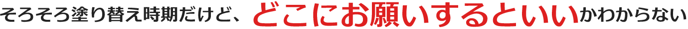 そろそろ塗り替え時期だけど、どこにお願いするといいかわからない