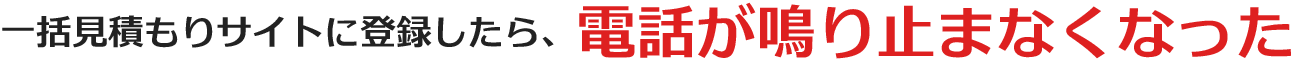 一括見積もりサイトに登録したら、電話が鳴り止まなくなった
