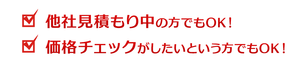 ・他社見積もり中の方でもOK！・価格チェックがしたいという方でもOK！